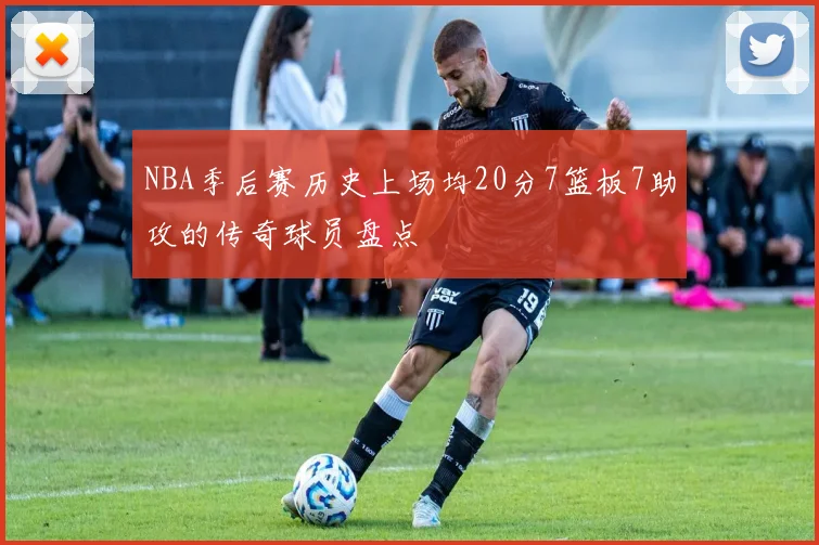 NBA季后赛历史上场均20分7篮板7助攻的传奇球员盘点