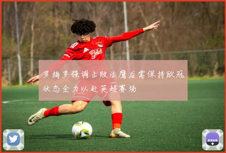 罗梅罗强调击败法鹰后需保持欧冠状态全力以赴英超赛场