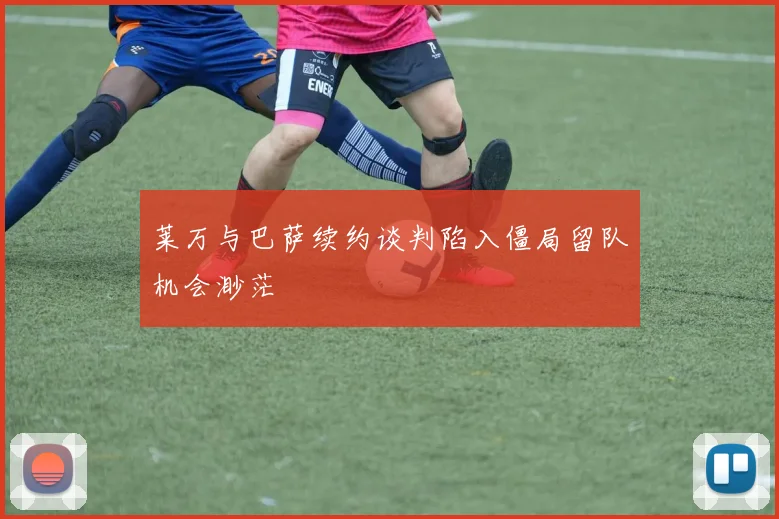 莱万与巴萨续约谈判陷入僵局留队机会渺茫